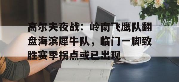 KY体育-关于高尔夫夜战：岭南飞鹰队翻盘海滨犀牛队，临门一脚致胜赛季拐点或已出现的信息